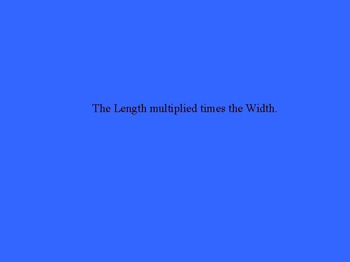 The Length multiplied times the Width. 