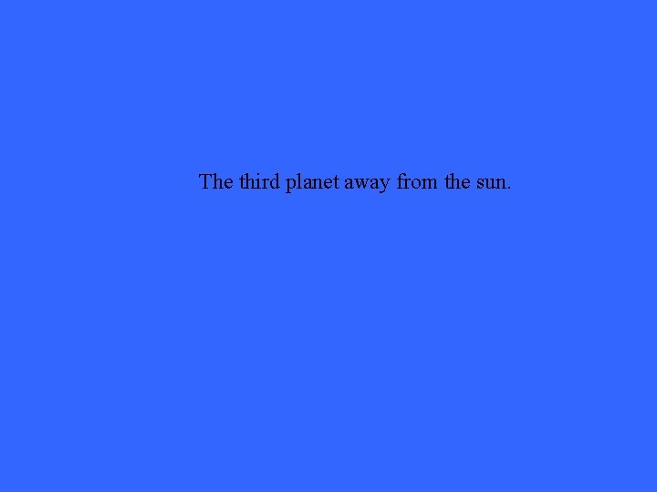 The third planet away from the sun. 