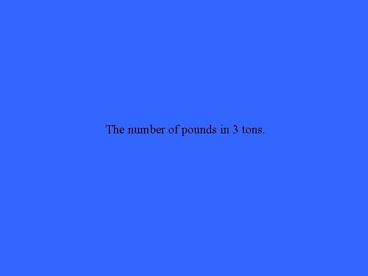 The number of pounds in 3 tons. 