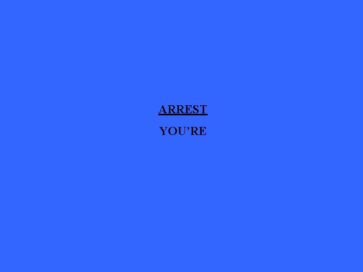 ARREST YOU’RE 