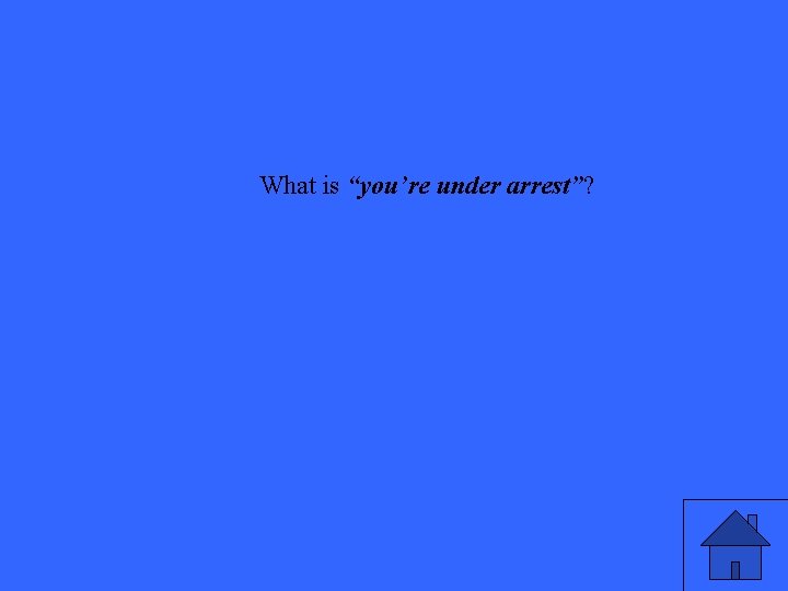 What is “you’re under arrest”? 