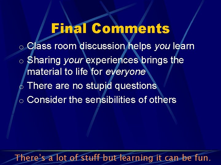 Final Comments o Class room discussion helps you learn o Sharing your experiences brings