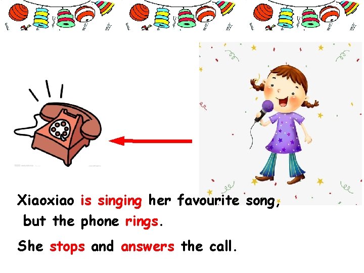 Xiaoxiao is singing her favourite song, but the phone rings. She stops and answers