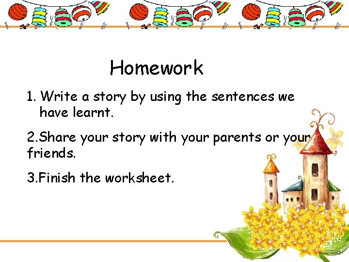 Homework 1. Write a story by using the sentences we have learnt. 2. Share