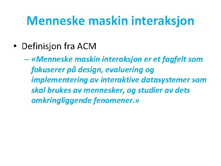 Menneske maskin interaksjon • Definisjon fra ACM – «Menneske maskin interaksjon er et fagfelt