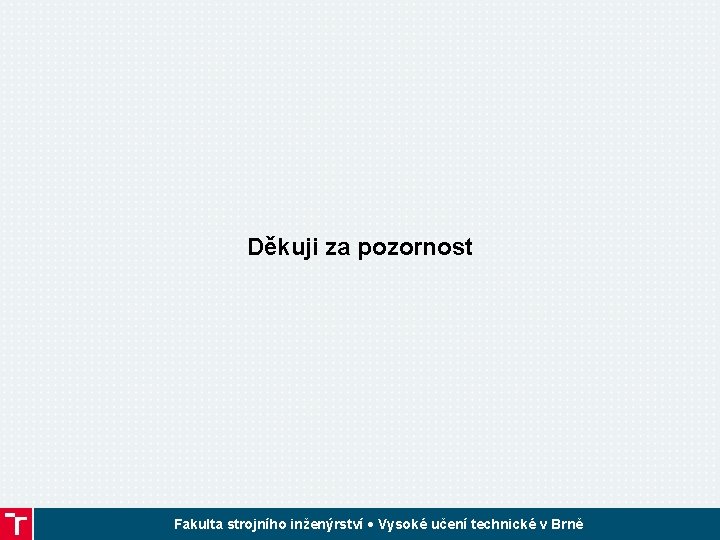 Děkuji za pozornost Fakulta strojního inženýrství • Vysoké učení technické v Brně 