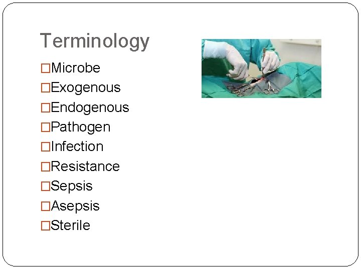 Terminology �Microbe �Exogenous �Endogenous �Pathogen �Infection �Resistance �Sepsis �Asepsis �Sterile 