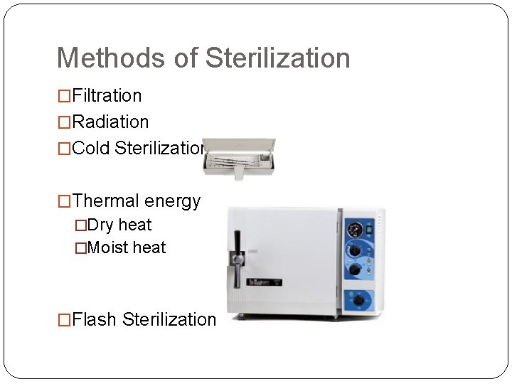Methods of Sterilization �Filtration �Radiation �Cold Sterilization �Thermal energy �Dry heat �Moist heat �Flash