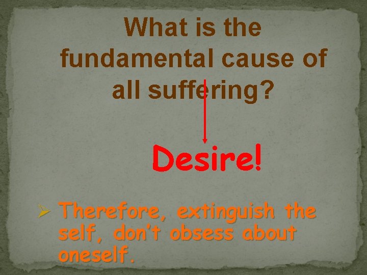 What is the fundamental cause of all suffering? Desire! Ø Therefore, extinguish the self,