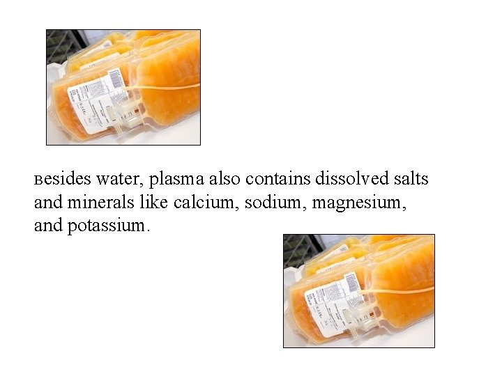 Besides water, plasma also contains dissolved salts and minerals like calcium, sodium, magnesium, and