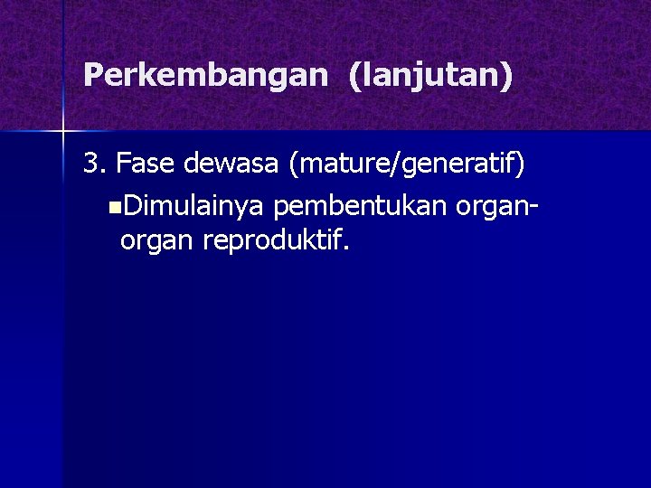Perkembangan (lanjutan) 3. Fase dewasa (mature/generatif) n. Dimulainya pembentukan organ reproduktif. 