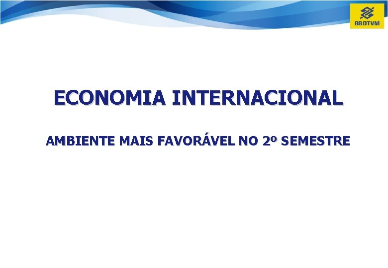 ECONOMIA INTERNACIONAL AMBIENTE MAIS FAVORÁVEL NO 2º SEMESTRE 