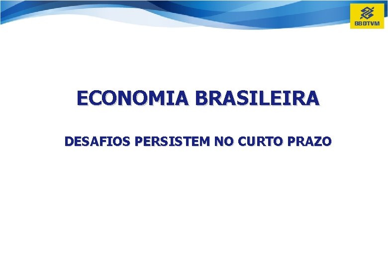 ECONOMIA BRASILEIRA DESAFIOS PERSISTEM NO CURTO PRAZO 