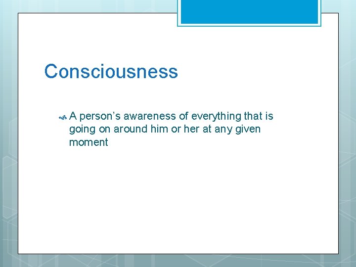 Consciousness A person’s awareness of everything that is going on around him or her