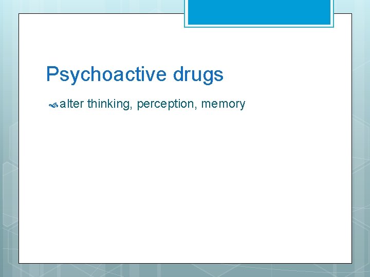 Psychoactive drugs alter thinking, perception, memory 