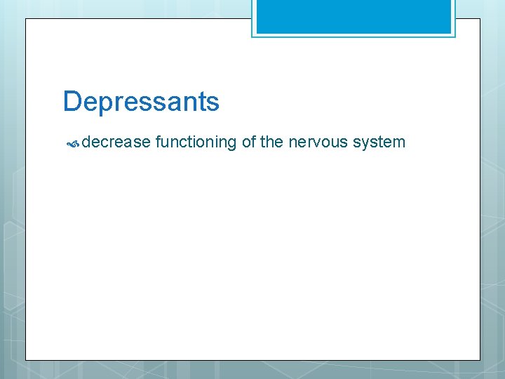 Depressants decrease functioning of the nervous system 