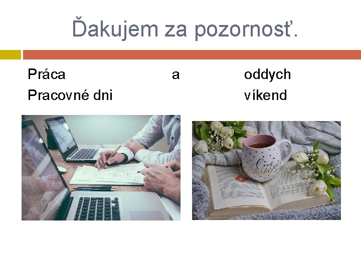 Ďakujem za pozornosť. Práca Pracovné dni a oddych víkend 