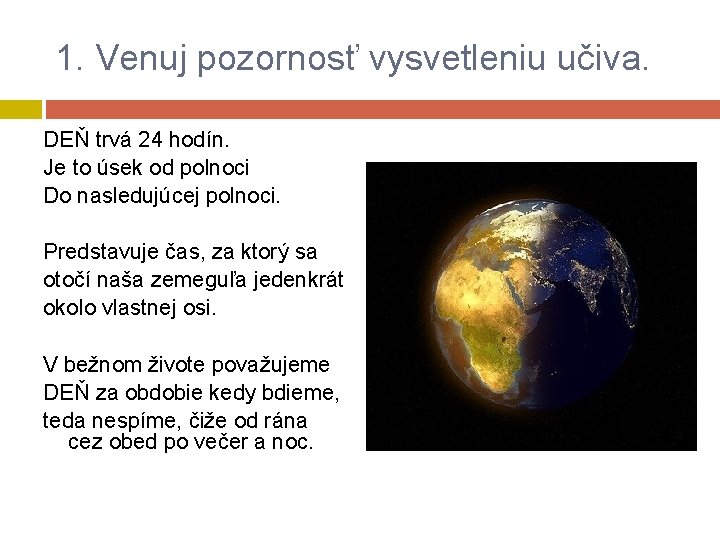 1. Venuj pozornosť vysvetleniu učiva. DEŇ trvá 24 hodín. Je to úsek od polnoci