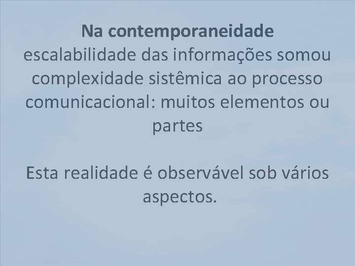 Na contemporaneidade escalabilidade das informações somou complexidade sistêmica ao processo comunicacional: muitos elementos ou