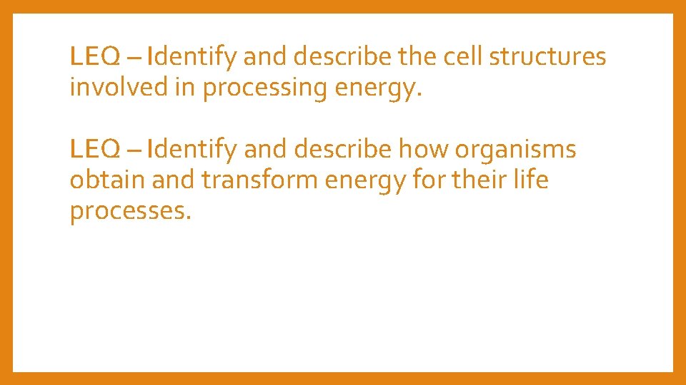 LEQ – Identify and describe the cell structures involved in processing energy. LEQ –