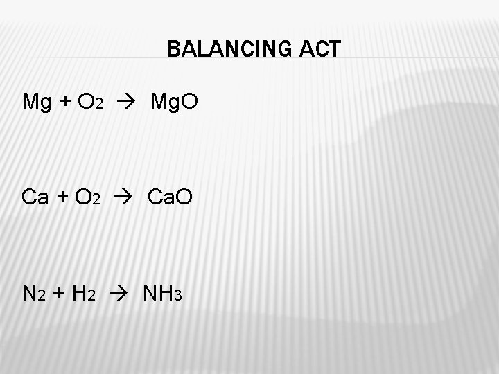 BALANCING ACT Mg + O 2 Mg. O Ca + O 2 Ca. O