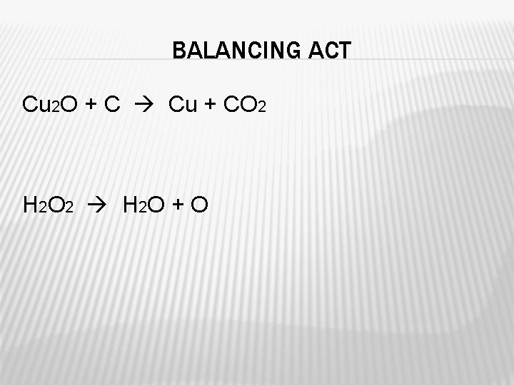 BALANCING ACT Cu 2 O + C Cu + CO 2 H 2 O