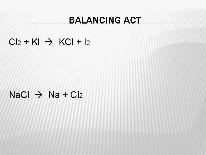 BALANCING ACT Cl 2 + Kl KCl + I 2 Na. Cl Na +