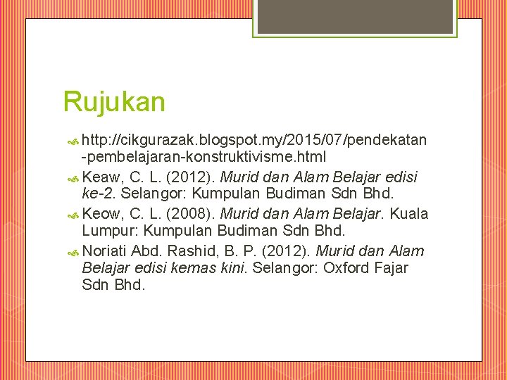 Rujukan http: //cikgurazak. blogspot. my/2015/07/pendekatan -pembelajaran-konstruktivisme. html Keaw, C. L. (2012). Murid dan Alam