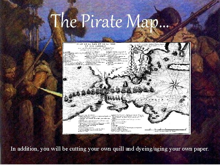The Pirate Map… In addition, you will be cutting your own quill and dyeing/aging