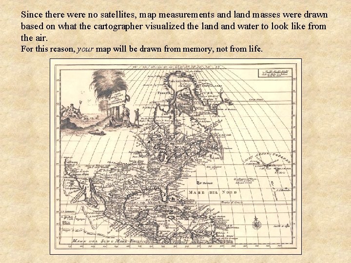 Since there were no satellites, map measurements and land masses were drawn based on