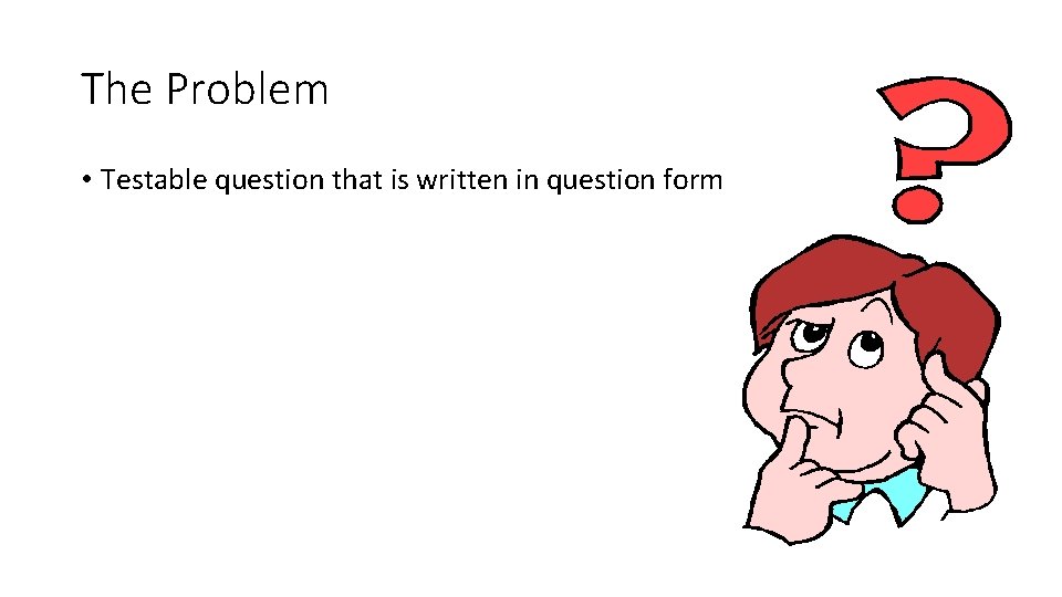 The Problem • Testable question that is written in question form The Problem • Testable question that is written in question form