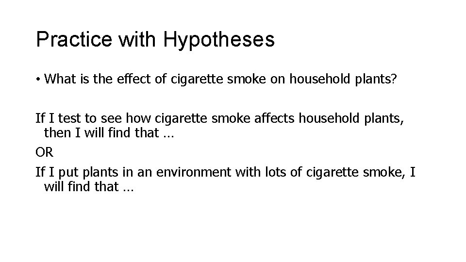 Practice with Hypotheses • What is the effect of cigarette smoke on household plants? Practice with Hypotheses • What is the effect of cigarette smoke on household plants?