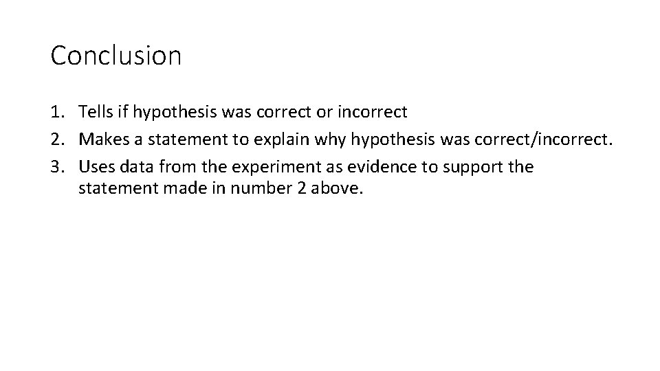 Conclusion 1. Tells if hypothesis was correct or incorrect 2. Makes a statement to Conclusion 1. Tells if hypothesis was correct or incorrect 2. Makes a statement to