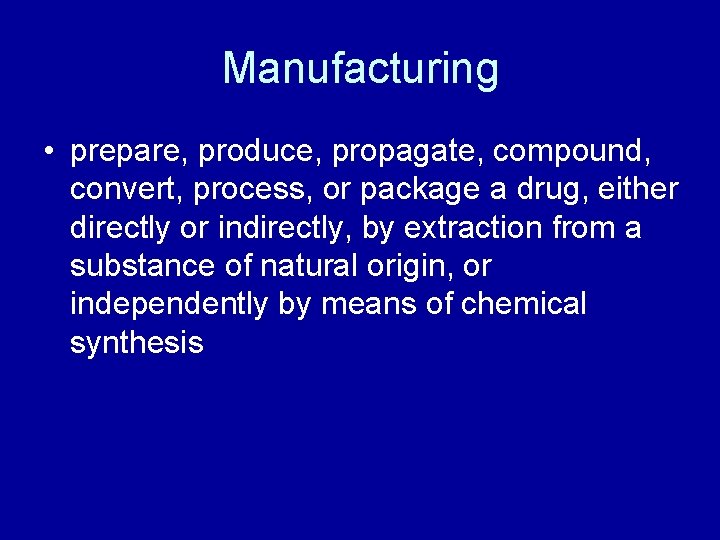 Manufacturing • prepare, produce, propagate, compound, convert, process, or package a drug, either directly
