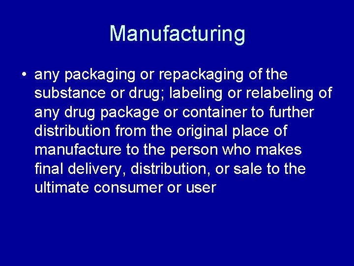 Manufacturing • any packaging or repackaging of the substance or drug; labeling or relabeling