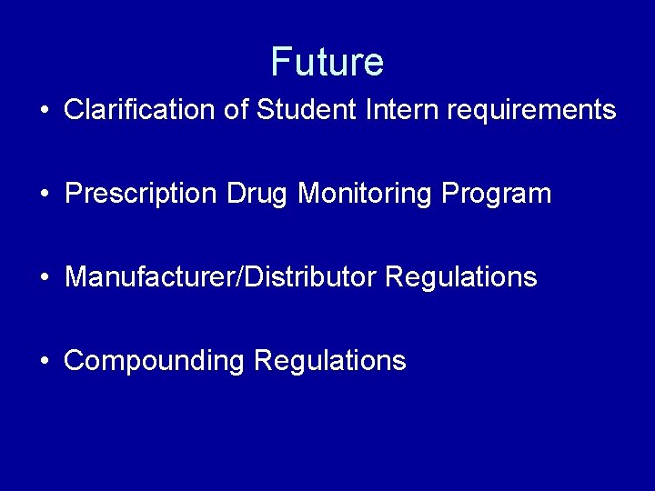 Future • Clarification of Student Intern requirements • Prescription Drug Monitoring Program • Manufacturer/Distributor