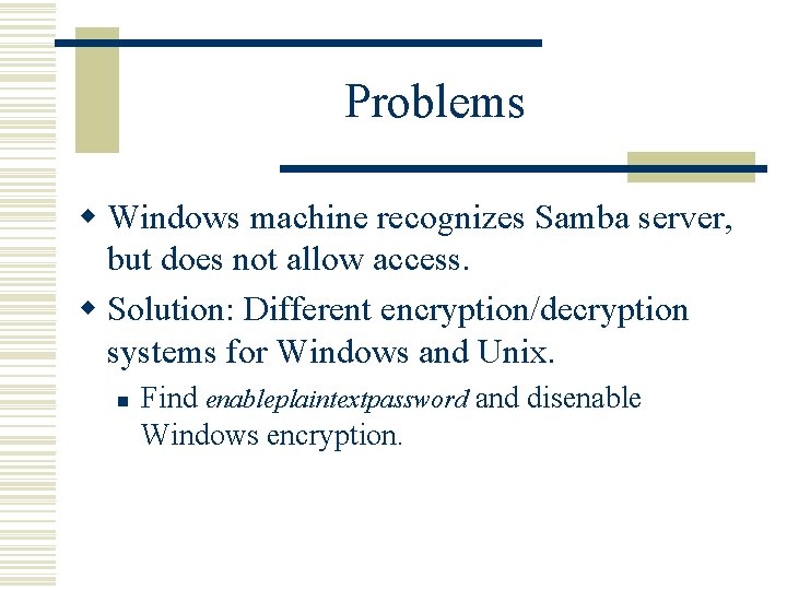 Problems w Windows machine recognizes Samba server, but does not allow access. w Solution: