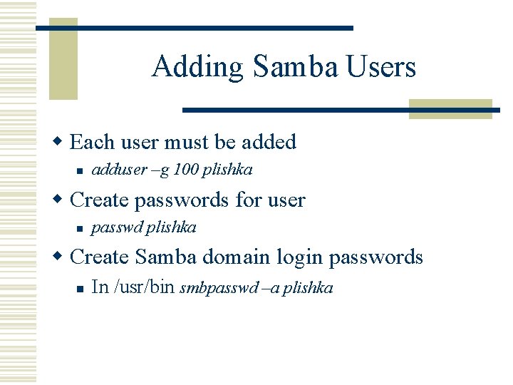 Adding Samba Users w Each user must be added n adduser –g 100 plishka