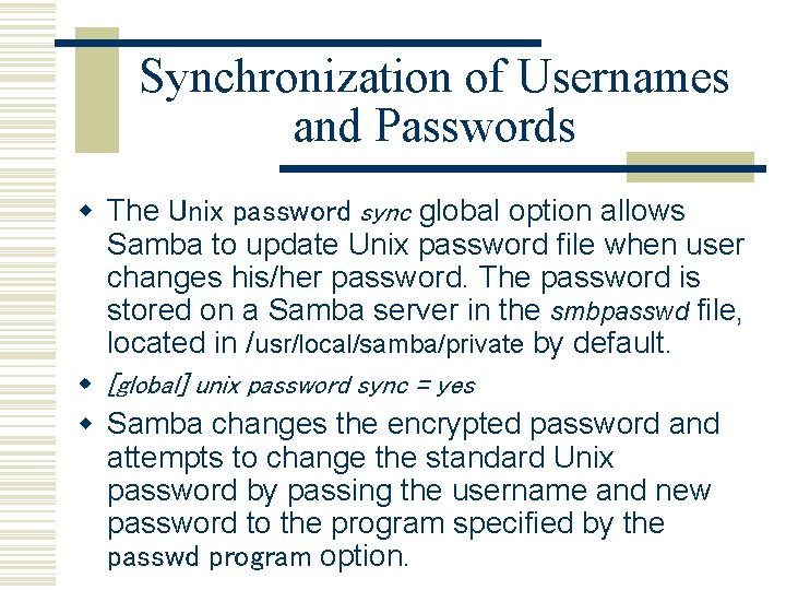 Synchronization of Usernames and Passwords w The Unix password sync global option allows Samba