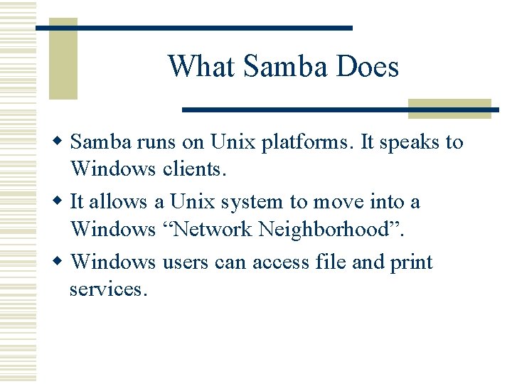 What Samba Does w Samba runs on Unix platforms. It speaks to Windows clients.
