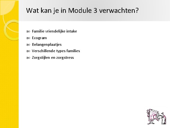 Wat kan je in Module 3 verwachten? Familie vriendelijke intake Ecogram Belangenplaatjes Verschillende types