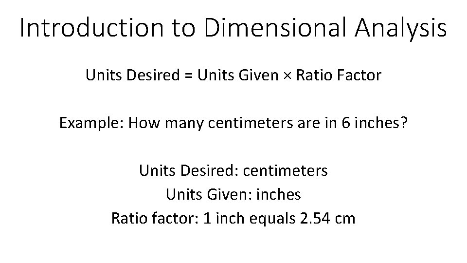 Introduction to Dimensional Analysis Units Desired = Units Given × Ratio Factor Example: How