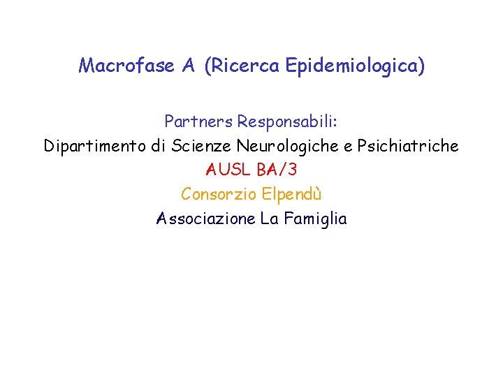 Macrofase A (Ricerca Epidemiologica) Partners Responsabili: Dipartimento di Scienze Neurologiche e Psichiatriche AUSL BA/3