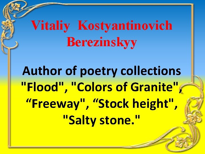 Vitalіy Kostyantinovich Berezinskyy Author of poetry collections "Flood", "Colors of Granite", “Freeway", “Stock height",