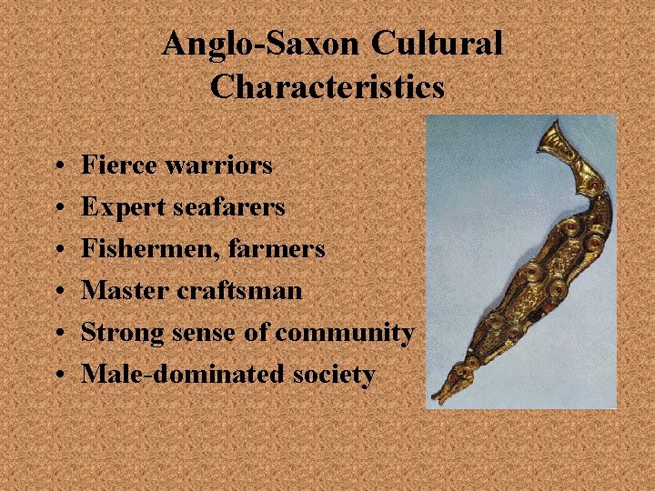 Anglo-Saxon Cultural Characteristics • • • Fierce warriors Expert seafarers Fishermen, farmers Master craftsman