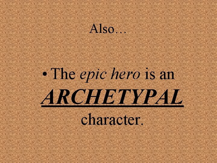 Also… • The epic hero is an ARCHETYPAL character. 
