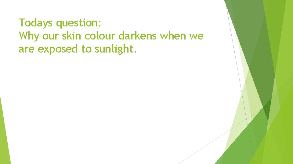 Todays question: Why our skin colour darkens when we are exposed to sunlight. 