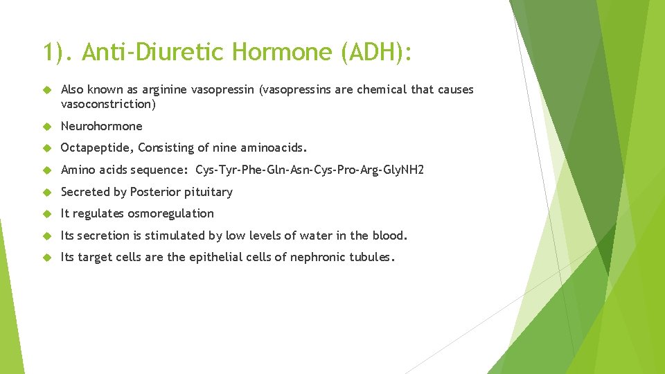 1). Anti-Diuretic Hormone (ADH): Also known as arginine vasopressin (vasopressins are chemical that causes