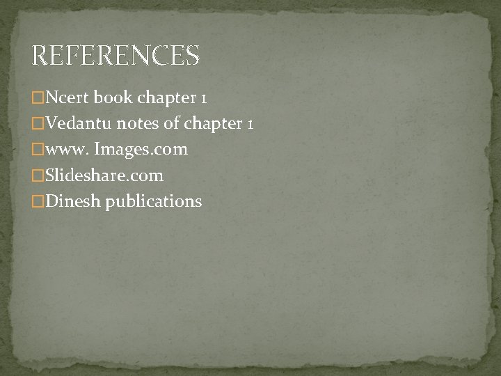 REFERENCES �Ncert book chapter 1 �Vedantu notes of chapter 1 �www. Images. com �Slideshare.