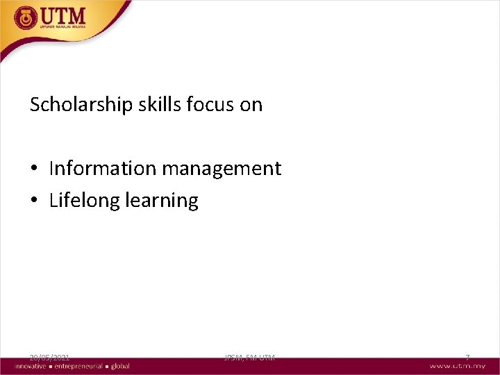 Scholarship skills focus on • Information management • Lifelong learning 20/05/2021 JPSM, FM UTM